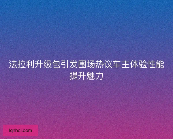 法拉利升级包引发围场热议车主体验性能提升魅力